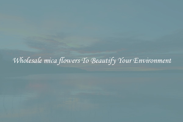 Wholesale mica flowers To Beautify Your Environment