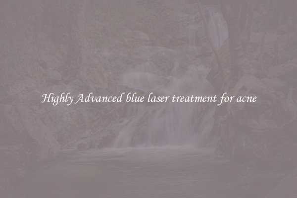 Highly Advanced blue laser treatment for acne