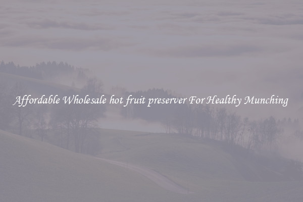 Affordable Wholesale hot fruit preserver For Healthy Munching 