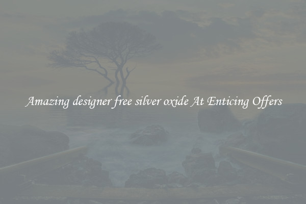 Amazing designer free silver oxide At Enticing Offers