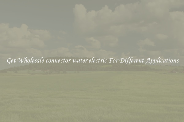 Get Wholesale connector water electric For Different Applications