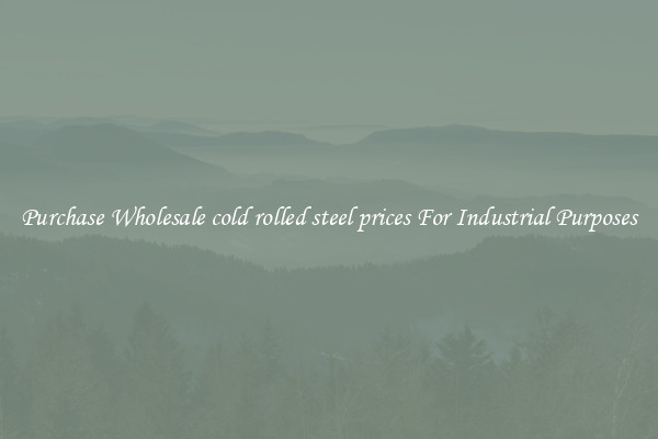 Purchase Wholesale cold rolled steel prices For Industrial Purposes