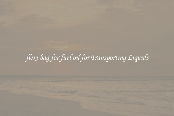 flexi bag for fuel oil for Transporting Liquids