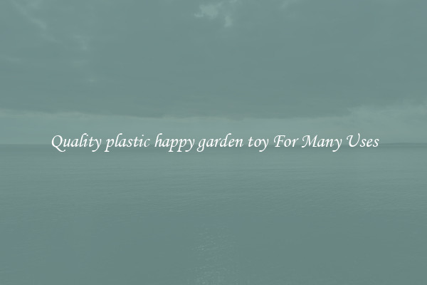 Quality plastic happy garden toy For Many Uses