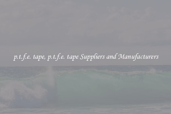 p.t.f.e. tape, p.t.f.e. tape Suppliers and Manufacturers