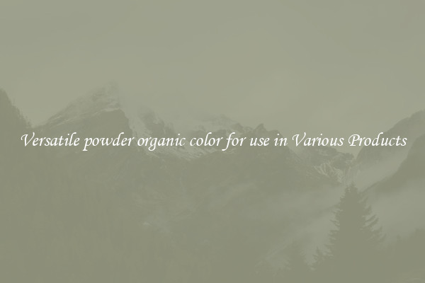Versatile powder organic color for use in Various Products