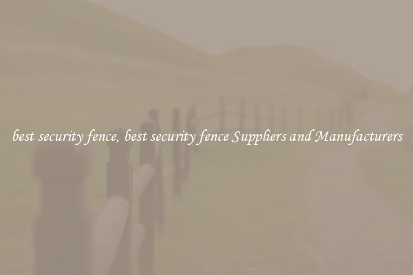 best security fence, best security fence Suppliers and Manufacturers