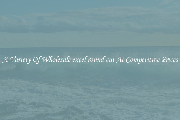 A Variety Of Wholesale excel round cut At Competitive Prices