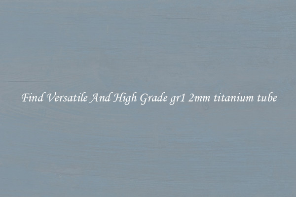 Find Versatile And High Grade gr1 2mm titanium tube