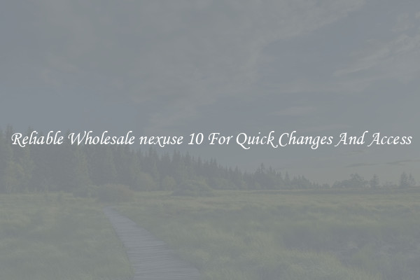 Reliable Wholesale nexuse 10 For Quick Changes And Access