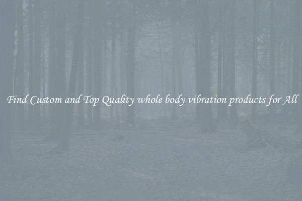 Find Custom and Top Quality whole body vibration products for All