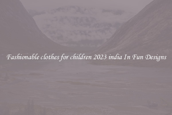 Fashionable clothes for children 2023 india In Fun Designs
