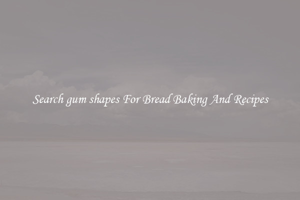 Search gum shapes For Bread Baking And Recipes