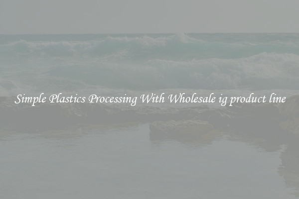 Simple Plastics Processing With Wholesale ig product line