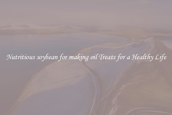 Nutritious soybean for making oil Treats for a Healthy Life