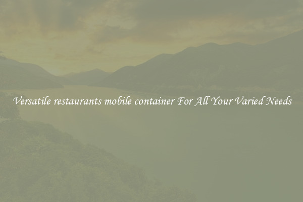 Versatile restaurants mobile container For All Your Varied Needs