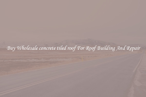 Buy Wholesale concrete tiled roof For Roof Building And Repair