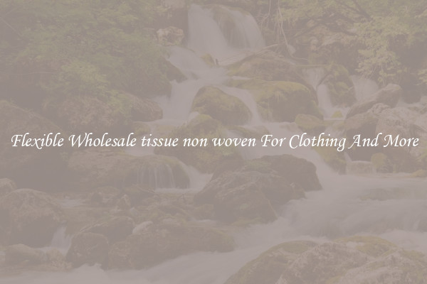 Flexible Wholesale tissue non woven For Clothing And More