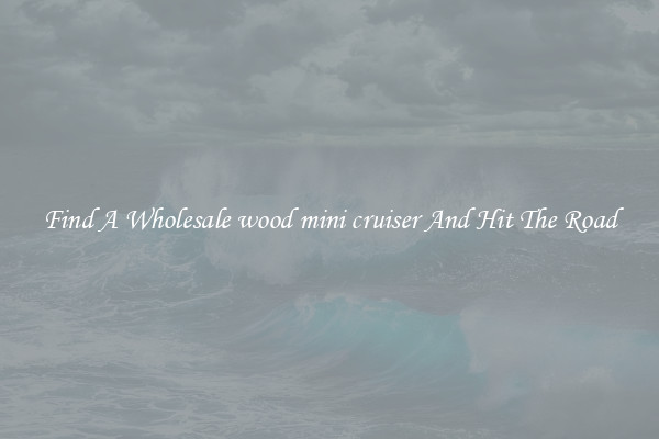 Find A Wholesale wood mini cruiser And Hit The Road