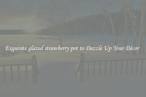 Exquisite glazed strawberry pot to Dazzle Up Your Décor  