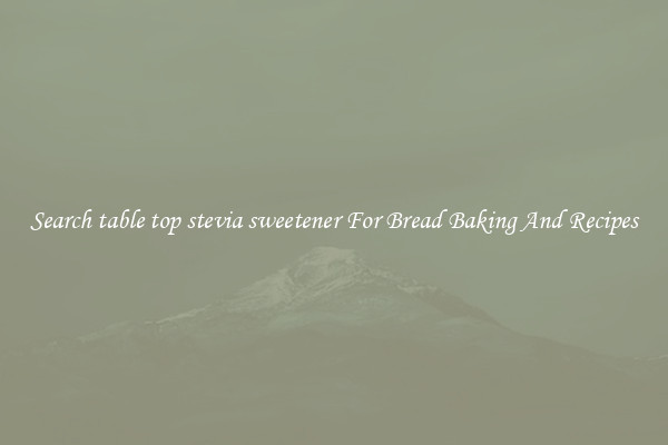 Search table top stevia sweetener For Bread Baking And Recipes