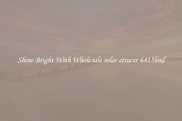 Shine Bright With Wholesale solar etracer 6415bnd