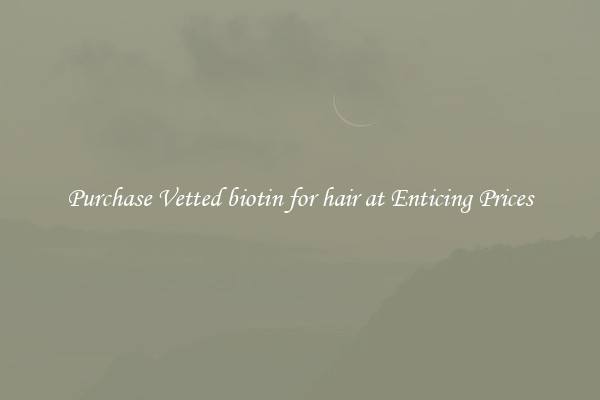 Purchase Vetted biotin for hair at Enticing Prices