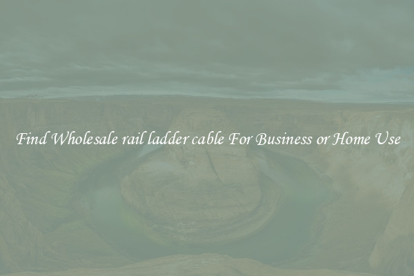 Find Wholesale rail ladder cable For Business or Home Use