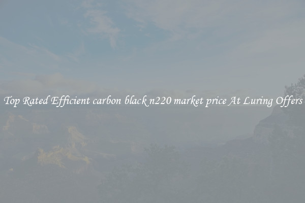 Top Rated Efficient carbon black n220 market price At Luring Offers