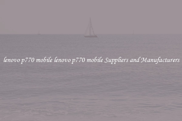lenovo p770 mobile lenovo p770 mobile Suppliers and Manufacturers