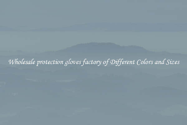 Wholesale protection gloves factory of Different Colors and Sizes