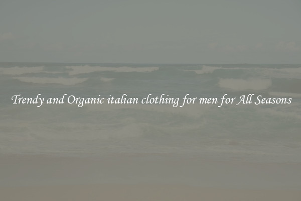 Trendy and Organic italian clothing for men for All Seasons