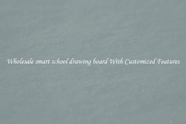 Wholesale smart school drawing board With Customized Features