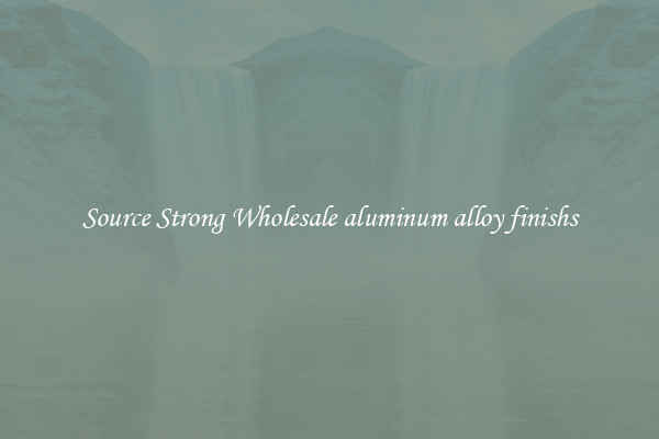 Source Strong Wholesale aluminum alloy finishs