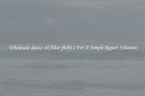 Wholesale deutz oil filter f6l912 For A Simple Repair Solution
