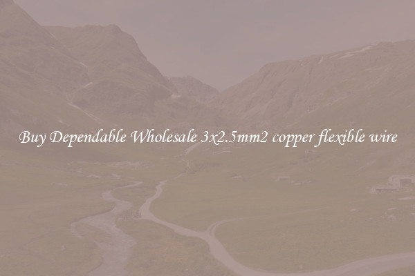 Buy Dependable Wholesale 3x2.5mm2 copper flexible wire