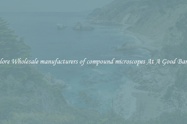 Explore Wholesale manufacturers of compound microscopes At A Good Bargain