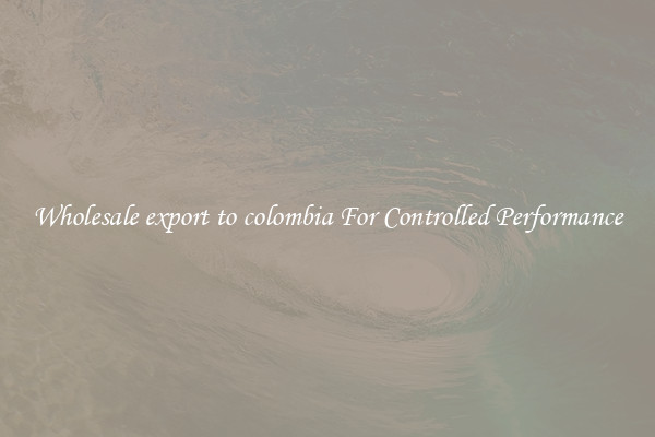 Wholesale export to colombia For Controlled Performance
