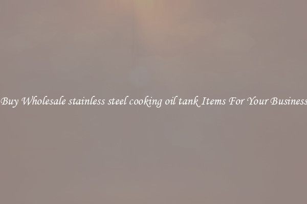 Buy Wholesale stainless steel cooking oil tank Items For Your Business