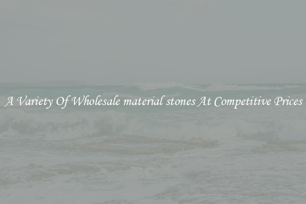 A Variety Of Wholesale material stones At Competitive Prices