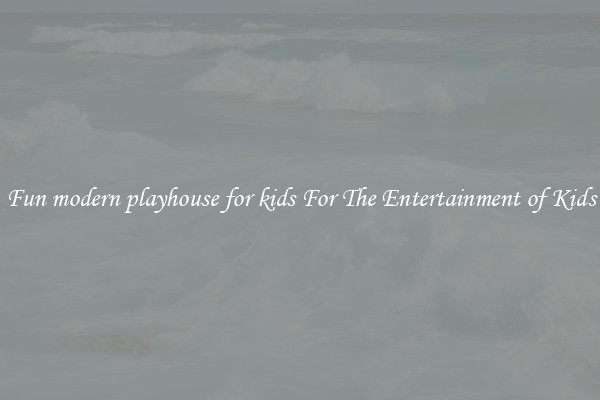 Fun modern playhouse for kids For The Entertainment of Kids