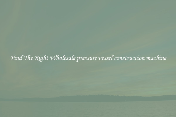 Find The Right Wholesale pressure vessel construction machine
