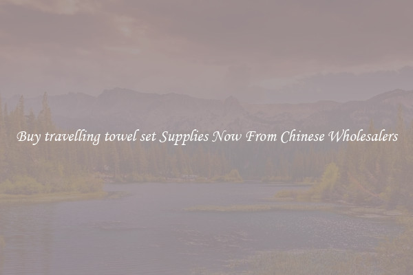 Buy travelling towel set Supplies Now From Chinese Wholesalers