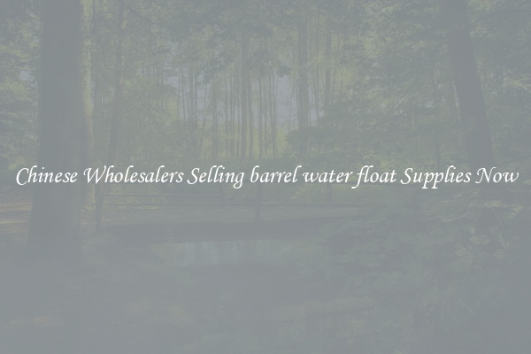 Chinese Wholesalers Selling barrel water float Supplies Now