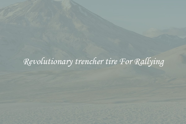Revolutionary trencher tire For Rallying