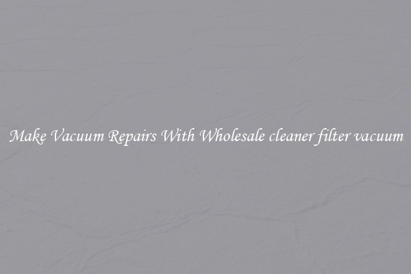 Make Vacuum Repairs With Wholesale cleaner filter vacuum