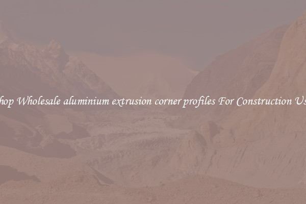 Shop Wholesale aluminium extrusion corner profiles For Construction Uses