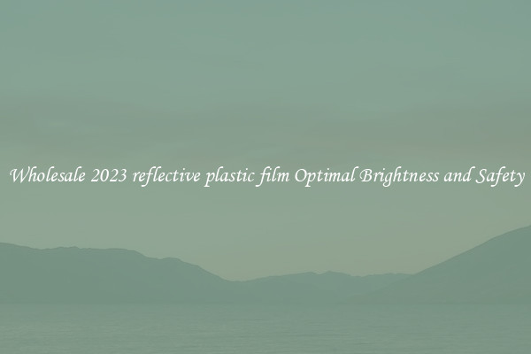 Wholesale 2023 reflective plastic film Optimal Brightness and Safety