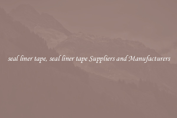 seal liner tape, seal liner tape Suppliers and Manufacturers