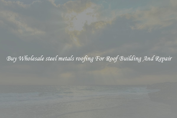 Buy Wholesale steel metals roofing For Roof Building And Repair